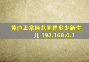 黄疸正常值范围是多少新生儿 192.168.0.1